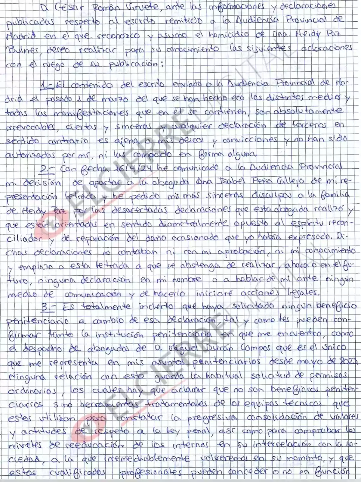 César Román Viruete ante las informaciones y declaraciones publicadas respecto al escrito remitido a la Audiencia Provincial de Madrid en el que reconozco y asumo el homicidio de Ana Heidy Paz Bulnes deseo realizar para su conocimiento las siguientes aclaraciones con el ruego de su publicación. 1. El contenido del escrito enviado a la Audiencia Provincial de Madrid el pasado 14 de marzo del que se han hecho eco los distintos medios y todas las manifestaciones que en este se contienen son absolutamente inveraces, ciertas y siniestras. Cualquier declaración de terceros en relación con este comentario es ajena a mis deseos y convicciones y no han sido autorizadas por mí ni por mi abogado en forma alguna. 2. Con fecha 16/4/24 he comunicado a la Audiencia Provincial mi decisión de apartar a la abogada Ana Isabel Pérez Calleja de mi representación letrada en la petición de asilo de mi familia. En consecuencia, todas las declaraciones que esta abogada realice en mi nombre no contarán ni con mi aprobación ni mi conocimiento. Emplazo a esta letrada a que se abstenga de realizar ahora en el futuro ninguna declaración en mi nombre o hablar de mí ante ningún medio de comunicación y de hacerlo iniciaré acciones legales. 3. Es totalmente incierto que haya solicitado algún beneficio penitenciario a cambio de esta declaración tal y como les pueden confirmar fuentes de la institución penitenciaria en que me encuentro como el despacho de abogados de Miguel Durán Campos que es el único que me representa en asuntos penitenciarios desde el 5 de marzo de 2023. Ningún beneficio en el acceso habitual a la salud, las salidas de permisos ordinarios los cuales hay que aclarar que no son beneficios administrativos sino herramientas fundamentales de los equipos técnicos que estos utilizan para asegurar la progresiva consolidación de valores y actitudes de respeto a la ley penal así como para comprobar los niveles de aceptación de las normas internas de la interrelación con el medio al que irremediablemente volverán en su momento. Esta carta y sus responsables quedan comprometidos por mi firma.